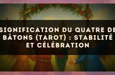 Signification du Quatre de Bâtons (tarot) : stabilité et célébration