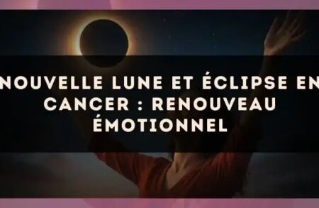 Nouvelle Lune et éclipse en Cancer : renouveau émotionnel
