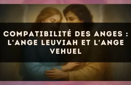 Compatibilité des anges : l'Ange Leuviah et l'Ange Vehuel