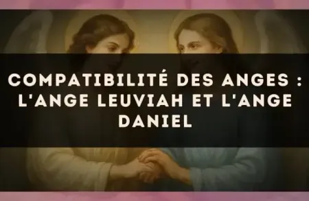 Compatibilité des anges : l'Ange Leuviah et l'Ange Daniel