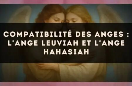 Compatibilité des anges : l'Ange Leuviah et l'Ange Hahasiah