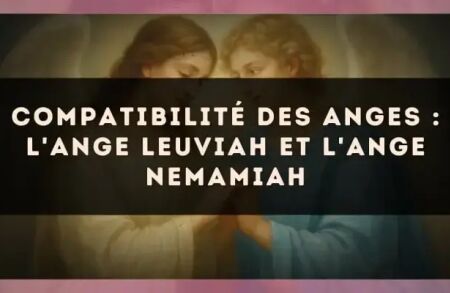 Compatibilité des anges : l'Ange Leuviah et l'Ange Nemamiah