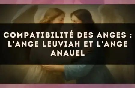 Compatibilité des anges : l'Ange Leuviah et l'Ange Anauel