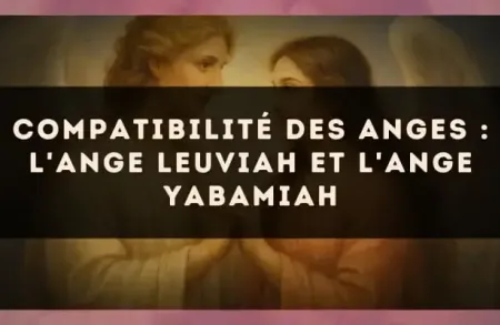 Compatibilité des anges : l'Ange Leuviah et l'Ange Yabamiah