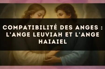 Compatibilité des anges : l'Ange Leuviah et l'Ange Haiaiel