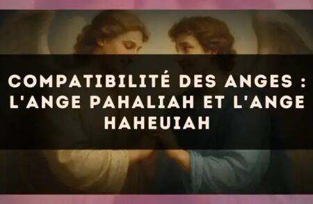 Compatibilité des anges : l'Ange Pahaliah et l'Ange Haheuiah
