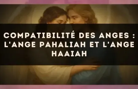 Compatibilité des anges : l'Ange Pahaliah et l'Ange Haaiah