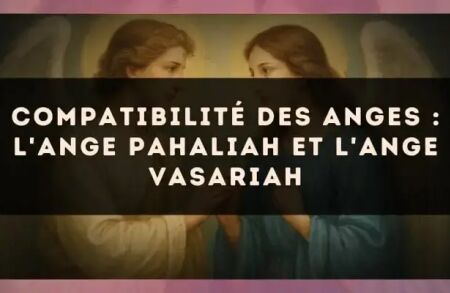 Compatibilité des anges : l'Ange Pahaliah et l'Ange Vasariah