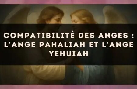 Compatibilité des anges : l'Ange Pahaliah et l'Ange Yehuiah