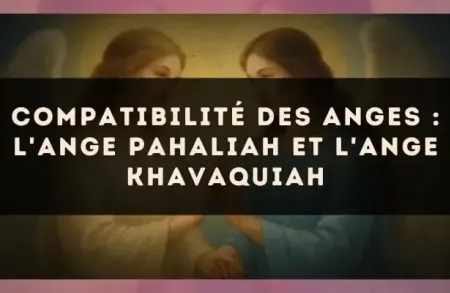 Compatibilité des anges : l'Ange Pahaliah et l'Ange Khavaquiah