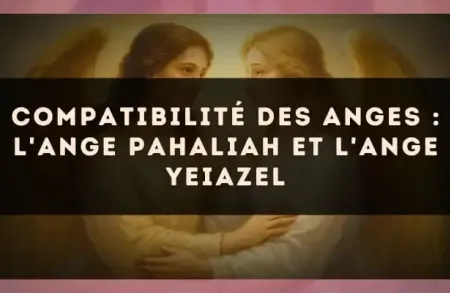 Compatibilité des anges : l'Ange Pahaliah et l'Ange Yeiazel