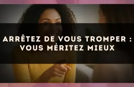 Arrêtez de vous tromper : vous méritez mieux