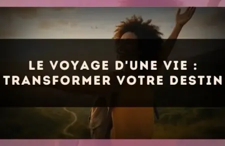 Le voyage d'une vie : transformer votre destin