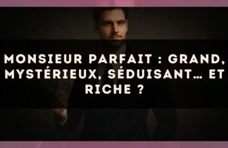 Monsieur Parfait : grand, mystérieux, séduisant… et riche ?