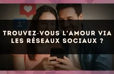 Trouvez?vous l'amour via les réseaux sociaux ?