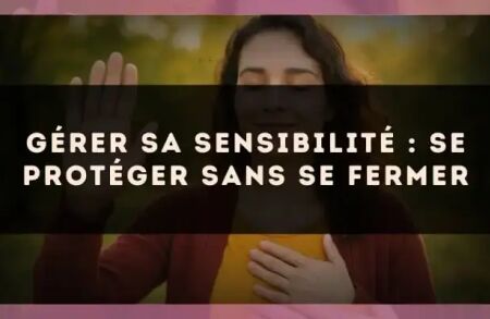 Gérer sa sensibilité : se protéger sans se fermer