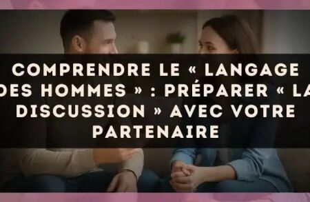 Comprendre le « langage des hommes » : préparer « la discussion » avec votre partenaire
