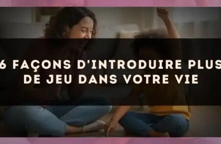 6 façons d'introduire plus de jeu dans votre vie