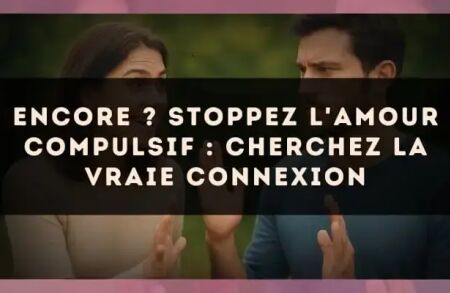 Encore ? Stoppez l'amour compulsif : cherchez la vraie connexion
