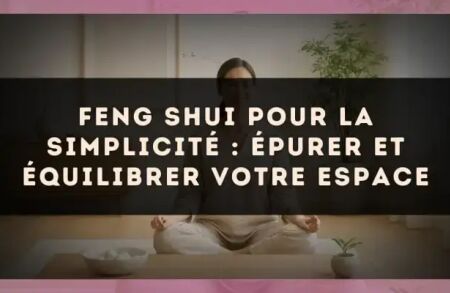 Feng Shui pour la simplicité : épurer et équilibrer votre espace