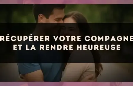 Récupérer votre compagne et la rendre heureuse
