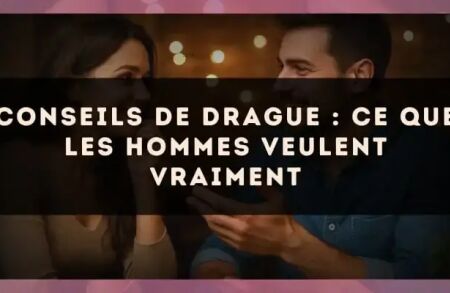 Conseils de drague : ce que les hommes veulent vraiment
