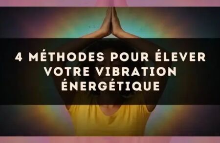 4 Méthodes Pour Élever Votre Vibration Énergétique