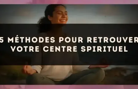 5 méthodes pour retrouver votre centre spirituel