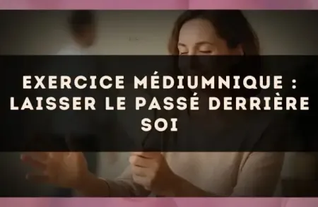Exercice médiumnique : Laisser le passé derrière soi