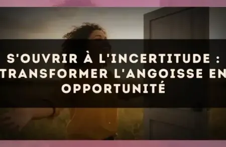 S'ouvrir à l'incertitude : transformer l'angoisse en opportunité