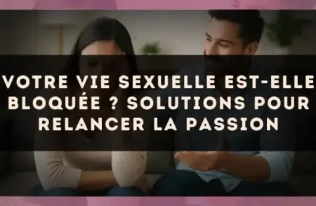 Votre vie sexuelle est-elle bloquée ? Solutions pour relancer la passion