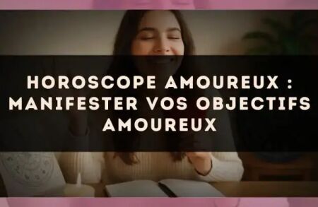 Horoscope amoureux : manifester vos objectifs amoureux