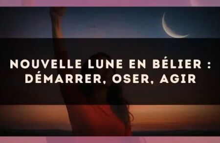 Nouvelle Lune en Bélier : démarrer, oser, agir
