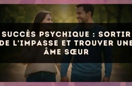 Succès psychique : sortir de l'impasse et trouver une âme sœur