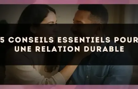 5 conseils essentiels pour une relation durable