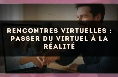 Rencontres virtuelles : passer du virtuel à la réalité