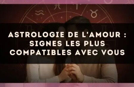 Astrologie de l'amour : signes les plus compatibles avec vous