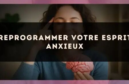 Reprogrammer votre esprit anxieux