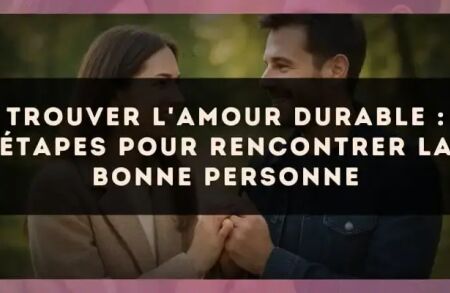 Trouver l'amour durable : étapes pour rencontrer la bonne personne