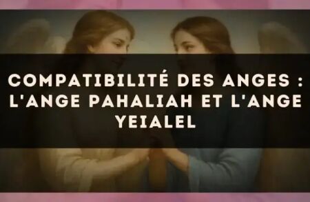 Compatibilité des anges : l'Ange Pahaliah et l'Ange Yeialel
