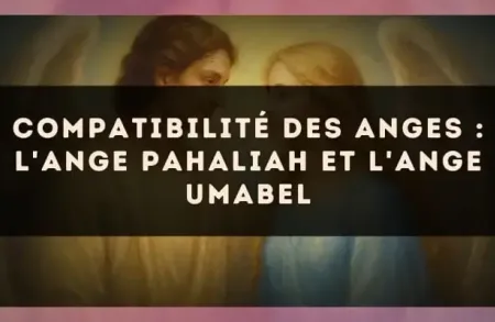 Compatibilité des anges : l'Ange Pahaliah et l'Ange Umabel
