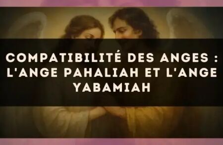Compatibilité des anges : l'Ange Pahaliah et l'Ange Yabamiah