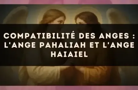 Compatibilité des anges : l'Ange Pahaliah et l'Ange Haiaiel