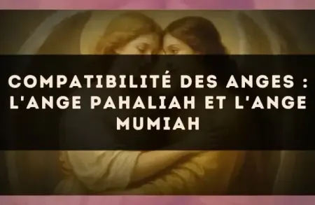 Compatibilité des anges : l'Ange Pahaliah et l'Ange Mumiah