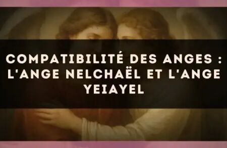 Compatibilité des anges : l'Ange Nelchaël et l'Ange Yeiayel