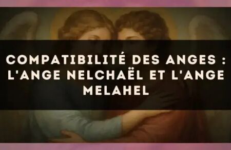 Compatibilité des anges : l'Ange Nelchaël et l'Ange Melahel