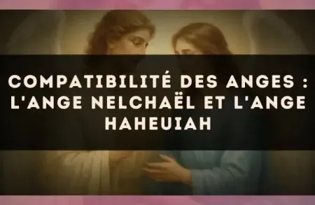 Compatibilité des anges : l'Ange Nelchaël et l'Ange Haheuiah