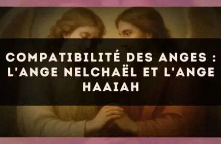 Compatibilité des anges : l'Ange Nelchaël et l'Ange Haaiah