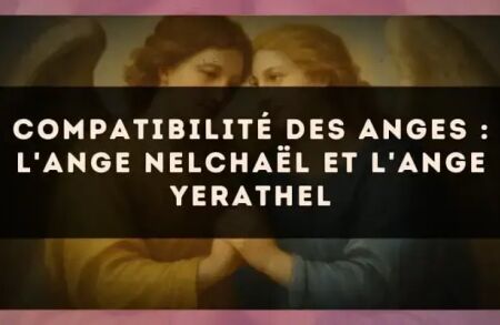 Compatibilité des anges : l'Ange Nelchaël et l'Ange Yerathel