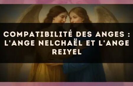 Compatibilité des anges : l'Ange Nelchaël et l'Ange Reiyel